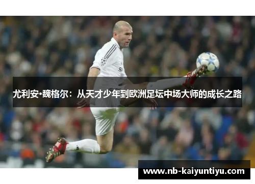 尤利安·魏格尔：从天才少年到欧洲足坛中场大师的成长之路