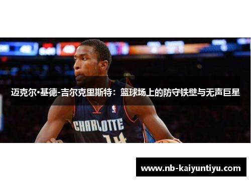 迈克尔·基德-吉尔克里斯特：篮球场上的防守铁壁与无声巨星