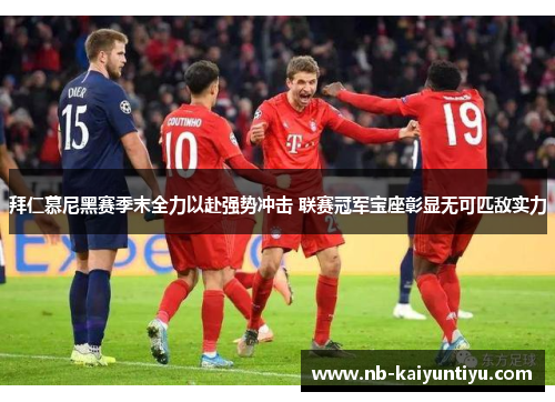 拜仁慕尼黑赛季末全力以赴强势冲击 联赛冠军宝座彰显无可匹敌实力