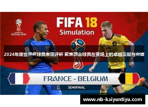 2024年度世界杯球员表现评析 聚焦顶尖球员在赛场上的卓越贡献与突破