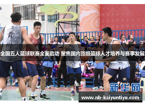 全国五人篮球联赛全面启动 聚焦国内顶级篮球人才培养与赛事发展