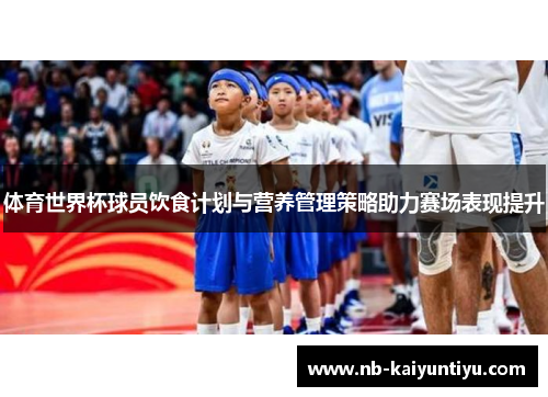 体育世界杯球员饮食计划与营养管理策略助力赛场表现提升
