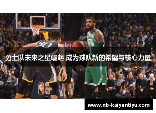 勇士队未来之星崛起 成为球队新的希望与核心力量