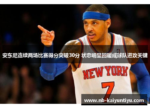 安东尼连续两场比赛得分突破30分 状态明显回暖成球队进攻关键