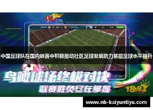 中国足球队在国内联赛中积极推动社区足球发展助力基层足球水平提升