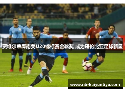 贾维尔荣膺南美U20锦标赛金靴奖 成为哥伦比亚足球新星
