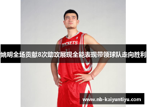 姚明全场贡献8次助攻展现全能表现带领球队走向胜利