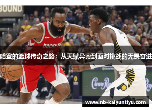 哈登的篮球传奇之路：从天赋异禀到面对挑战的无畏奋进