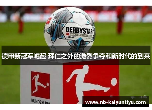 德甲新冠军崛起 拜仁之外的激烈争夺和新时代的到来