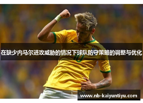在缺少内马尔进攻威胁的情况下球队防守策略的调整与优化