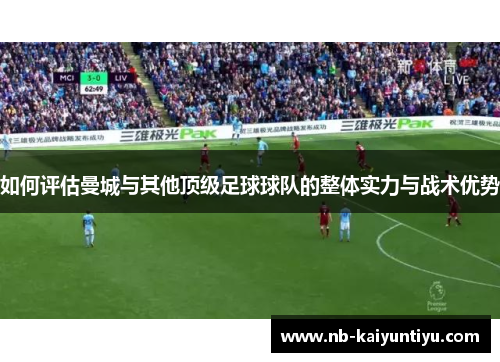如何评估曼城与其他顶级足球球队的整体实力与战术优势