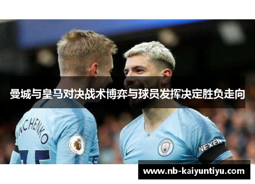 曼城与皇马对决战术博弈与球员发挥决定胜负走向