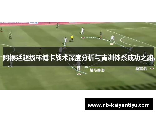 阿根廷超级杯博卡战术深度分析与青训体系成功之路