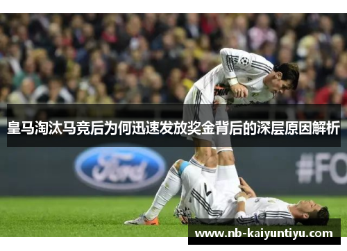 皇马淘汰马竞后为何迅速发放奖金背后的深层原因解析