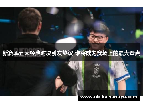 新赛季五大经典对决引发热议 谁将成为赛场上的最大看点