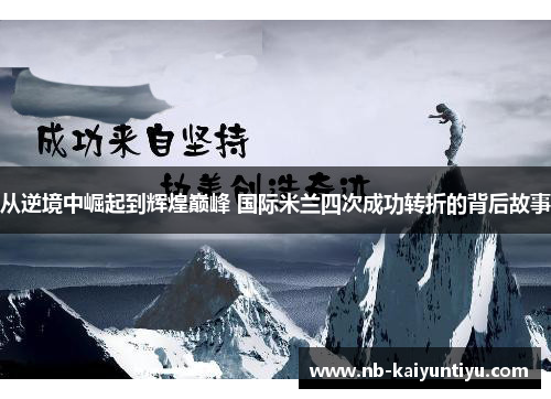 从逆境中崛起到辉煌巅峰 国际米兰四次成功转折的背后故事