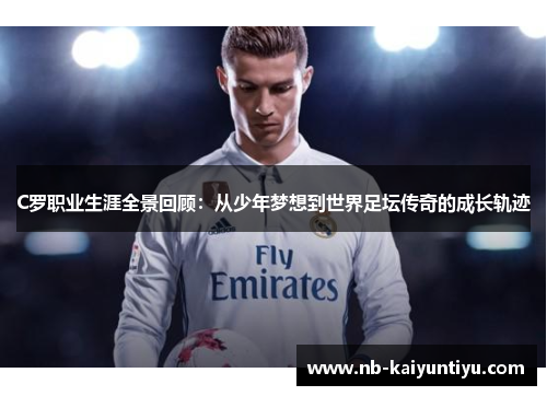 C罗职业生涯全景回顾：从少年梦想到世界足坛传奇的成长轨迹