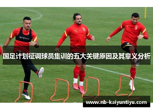 国足计划征调球员集训的五大关键原因及其意义分析