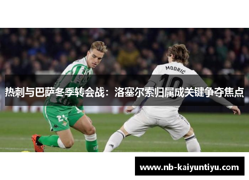 热刺与巴萨冬季转会战：洛塞尔索归属成关键争夺焦点