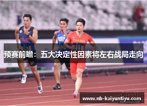 预赛前瞻：五大决定性因素将左右战局走向