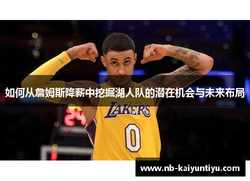如何从詹姆斯降薪中挖掘湖人队的潜在机会与未来布局