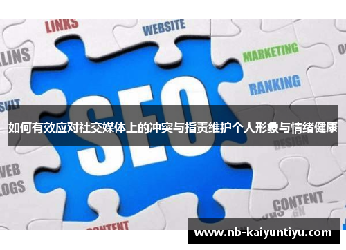 如何有效应对社交媒体上的冲突与指责维护个人形象与情绪健康