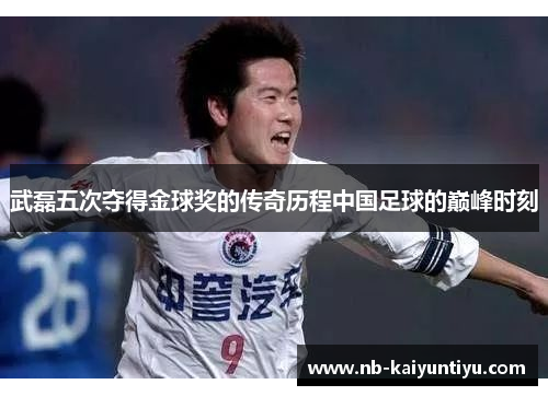 武磊五次夺得金球奖的传奇历程中国足球的巅峰时刻