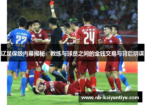 辽足保级内幕揭秘：教练与球员之间的金钱交易与背后阴谋