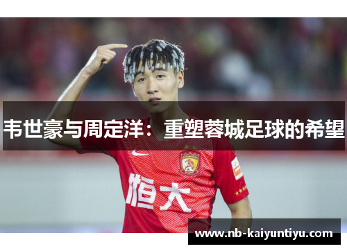 韦世豪与周定洋：重塑蓉城足球的希望