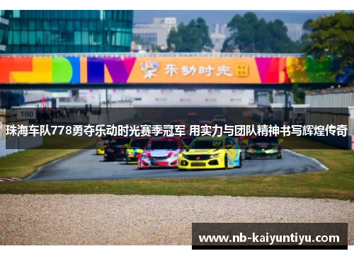 珠海车队778勇夺乐动时光赛季冠军 用实力与团队精神书写辉煌传奇