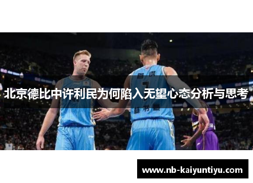 北京德比中许利民为何陷入无望心态分析与思考