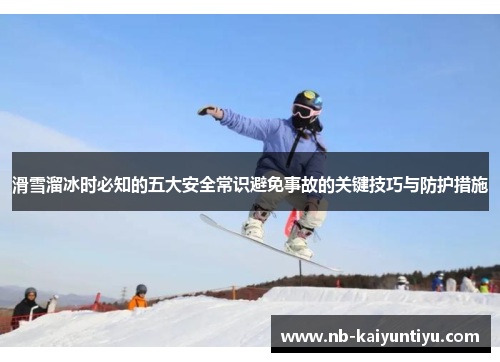滑雪溜冰时必知的五大安全常识避免事故的关键技巧与防护措施