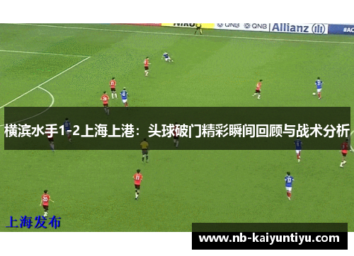横滨水手1-2上海上港：头球破门精彩瞬间回顾与战术分析
