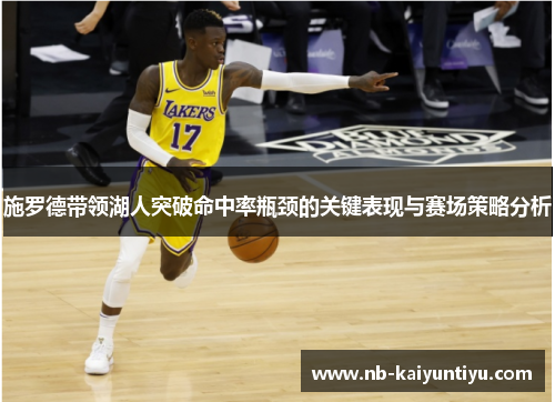 施罗德带领湖人突破命中率瓶颈的关键表现与赛场策略分析