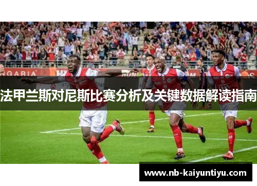 法甲兰斯对尼斯比赛分析及关键数据解读指南