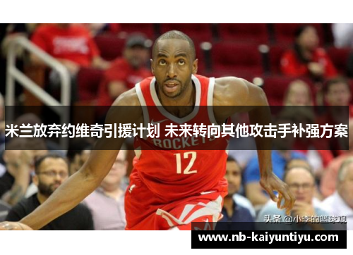 米兰放弃约维奇引援计划 未来转向其他攻击手补强方案