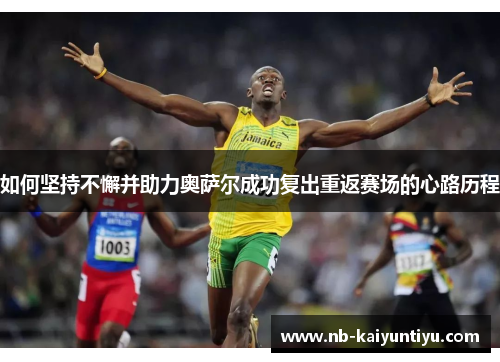如何坚持不懈并助力奥萨尔成功复出重返赛场的心路历程