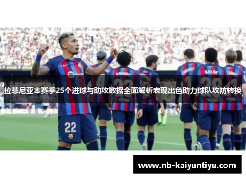 拉菲尼亚本赛季25个进球与助攻数据全面解析表现出色助力球队攻防转换