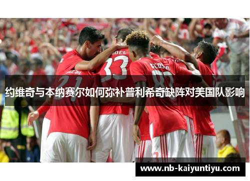 约维奇与本纳赛尔如何弥补普利希奇缺阵对美国队影响
