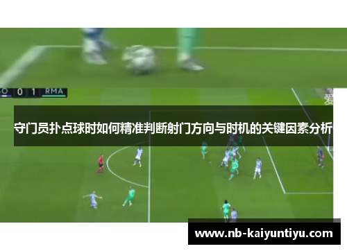 守门员扑点球时如何精准判断射门方向与时机的关键因素分析