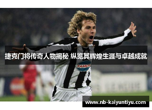 捷克门将传奇人物揭秘 纵览其辉煌生涯与卓越成就