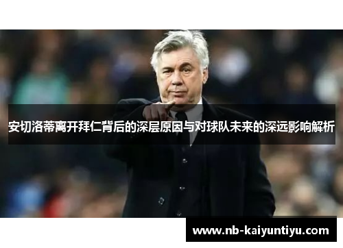 安切洛蒂离开拜仁背后的深层原因与对球队未来的深远影响解析