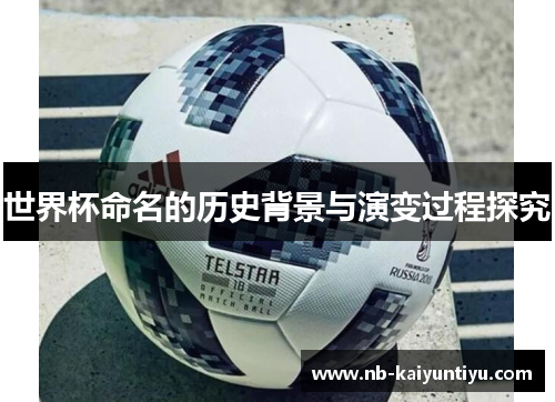 世界杯命名的历史背景与演变过程探究