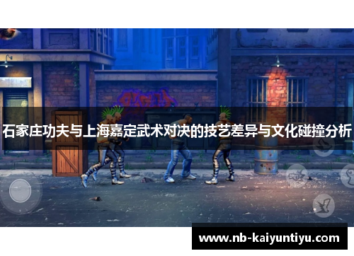 石家庄功夫与上海嘉定武术对决的技艺差异与文化碰撞分析