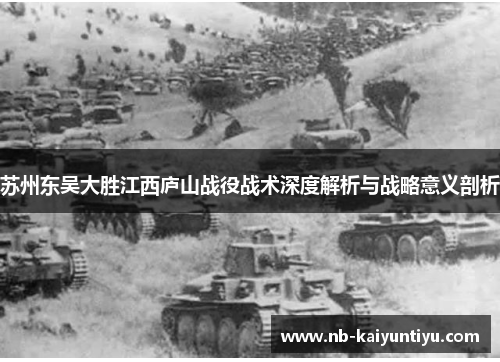 苏州东吴大胜江西庐山战役战术深度解析与战略意义剖析