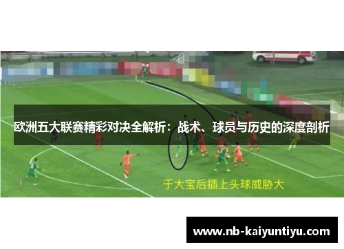 欧洲五大联赛精彩对决全解析：战术、球员与历史的深度剖析