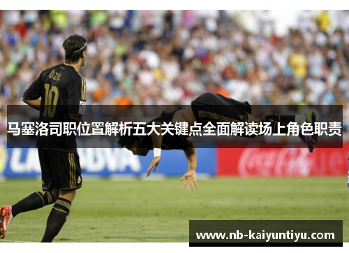 马塞洛司职位置解析五大关键点全面解读场上角色职责