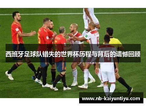 西班牙足球队错失的世界杯历程与背后的遗憾回顾